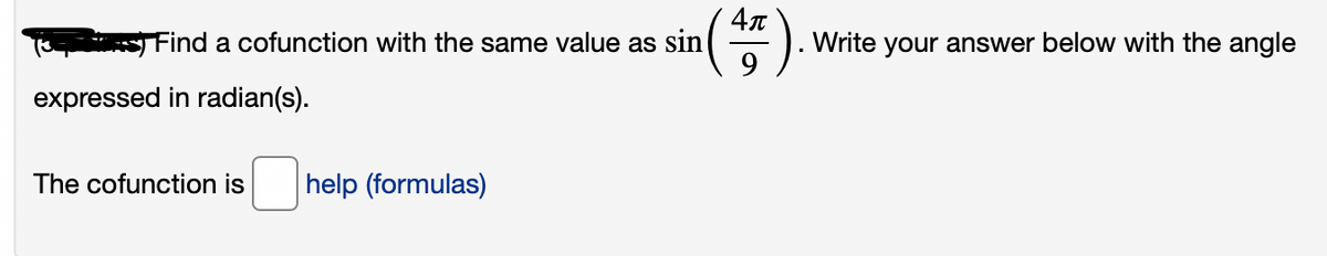 4л
S Find a cofunction with the same value as sin
Write your answer below with the angle
expressed in radian(s).
The cofunction is
|help (formulas)
