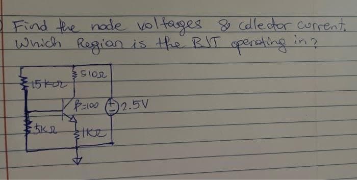 Find the node voltages & colledor current.
Which Regian is the BJT operating in?
-15/02
Glos
P=100 2.5V
IK2
#