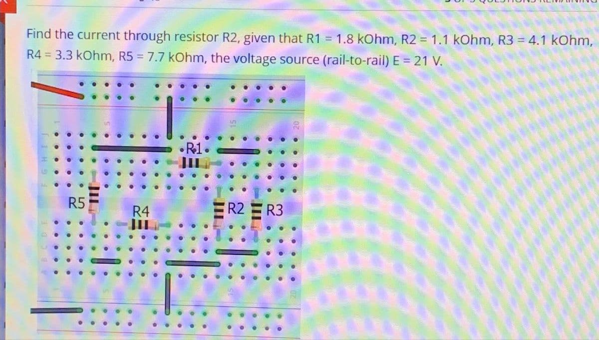 =
Find the current through resistor R2, given that R1 1.8 kOhm, R2 = 1.1 kOhm, R3 = 4.1 kOhm,
R4 = 3.3 kOhm, R5 = 7.7 kOhm, the voltage source (rail-to-rail) E = 21 V.
R5
R4
•R1
R2 R3