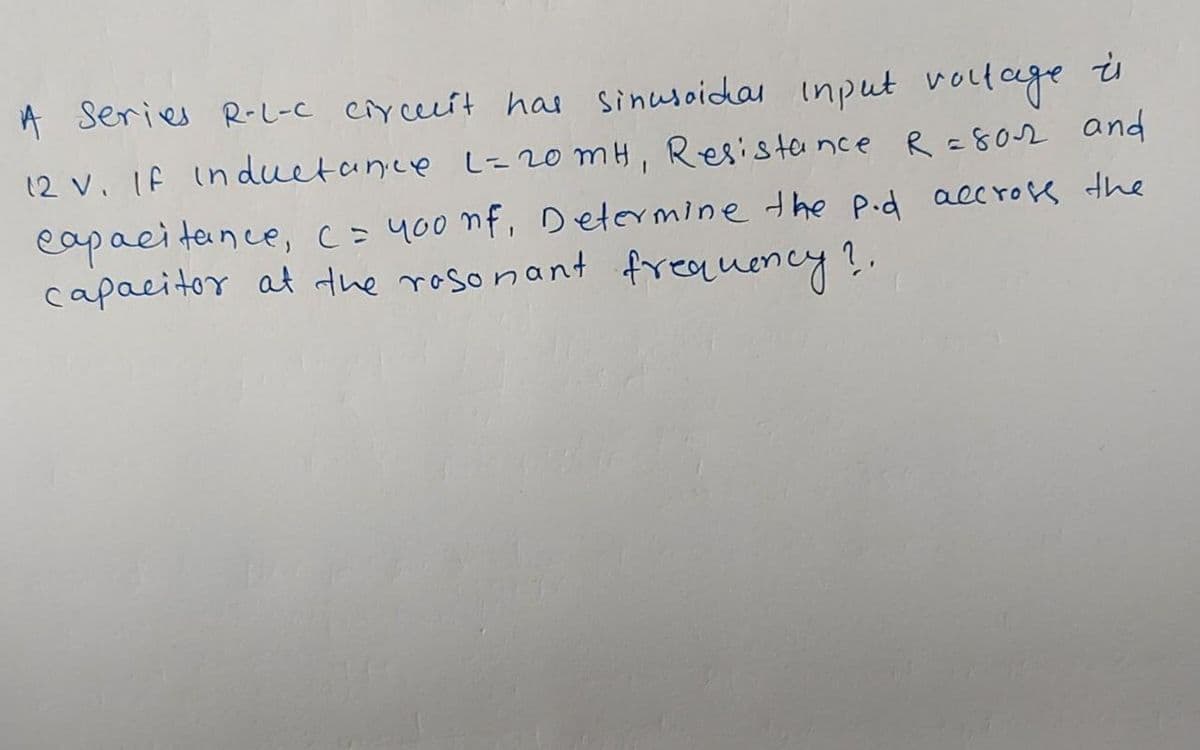 A Series R-L-C circecit has sinusoidal input voltage is
12 V. If inductance L=20mH, Resistance R =802 and
capacitance, c = 400 nf, Determine the p.d accross the
capacitor at the resonant frequency?.