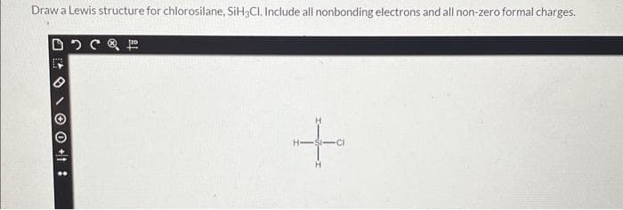 Draw a Lewis structure for chlorosilane, SiH3CI. Include all nonbonding electrons and all non-zero formal charges.
DOC P
Ⓒ
O +1:
+