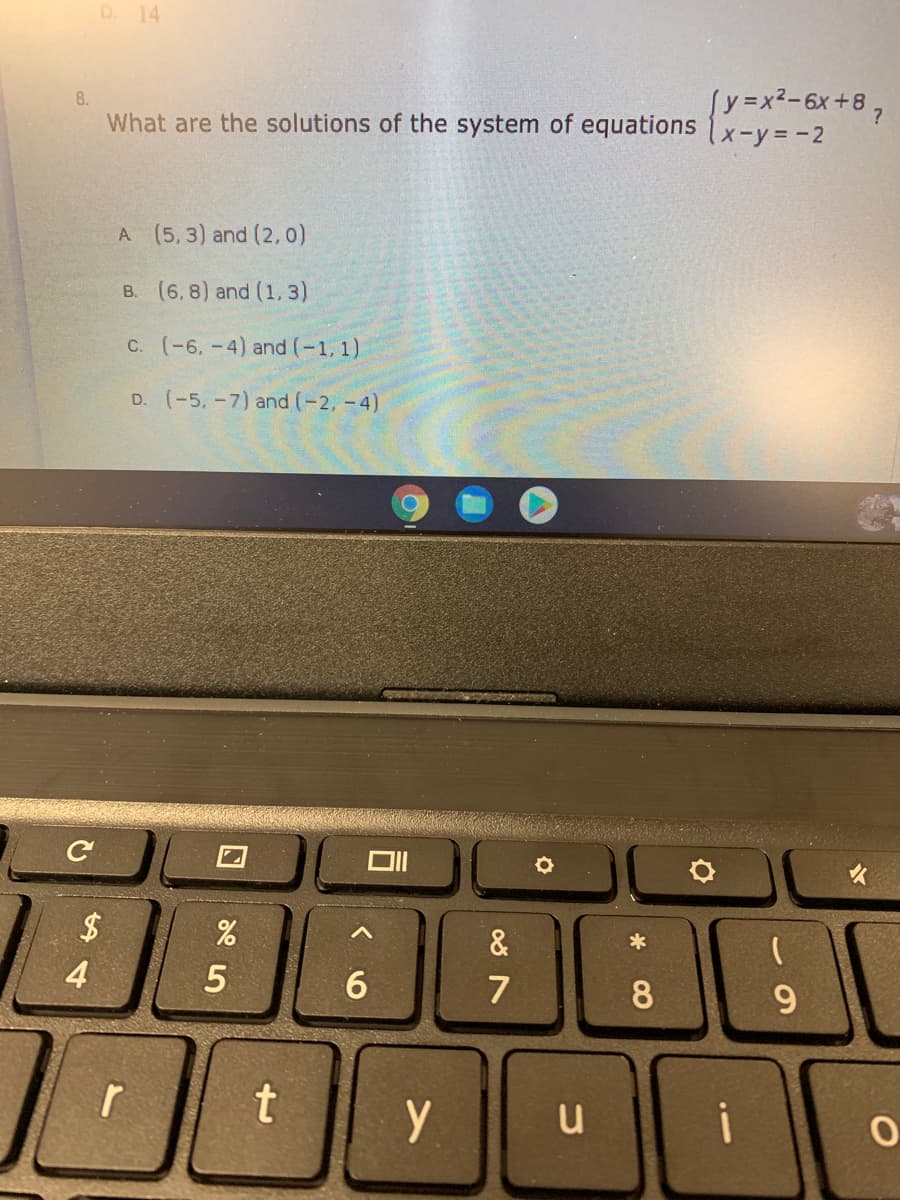 D. 14
sy =x²-6x+8,
8.
What are the solutions of the system of equations x-y = -2
A (5, 3) and (2, 0)
B. (6, 8) and (1, 3)
C. (-6. -4) and (-1, 1)
D. (-5,-7) and (-2, -4)
$
&
*
4
5
7
8.
9.
t
y
u
