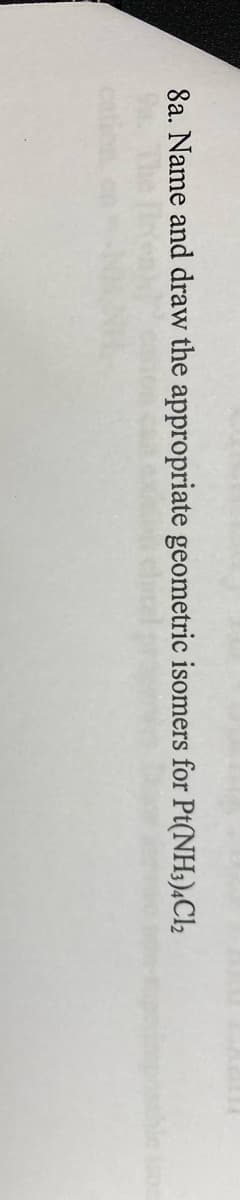 8a. Name and draw the appropriate geometric isomers for Pt(NH3)4Cl2
