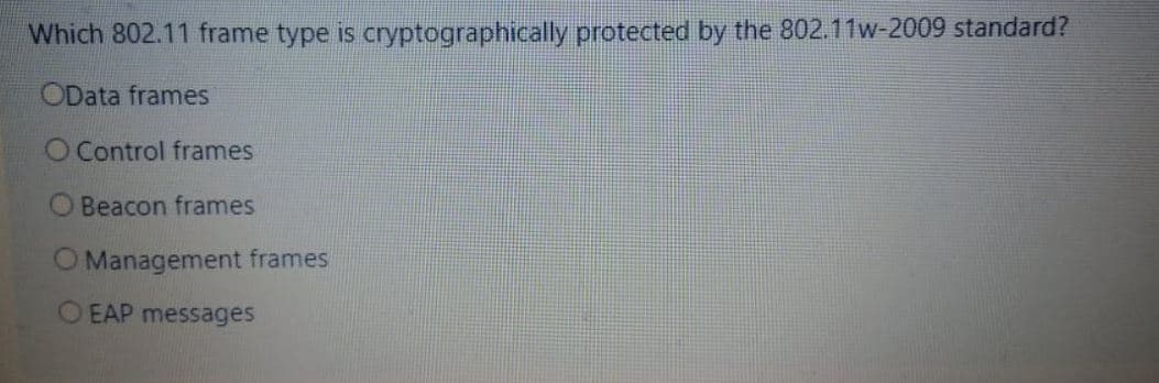 Which 802.11 frame type is cryptographically protected by the 802.11w-2009 standard?
OData frames
O Control frames
O Beacon frames
O Management frames
O EAP messages
