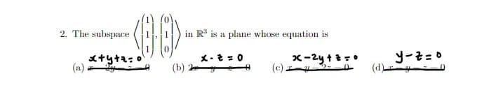 -08>
00
(b)
2. The subspace
(a)
x+y+z=0
in R³ is a plane whose equation is
x-2=0
(c) y
x-2y+z=0
y-z=o
(d) y