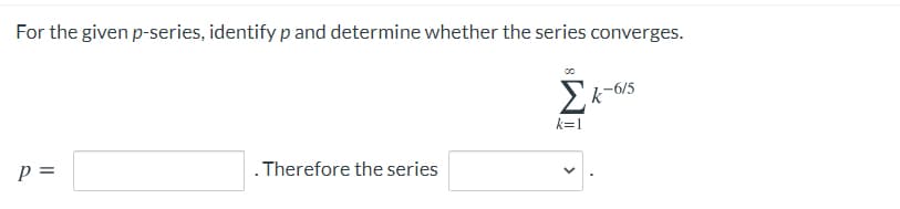 For the given p-series, identifyp and determine whether the series converges.
2k-6/5
k=1
p =
.Therefore the series
