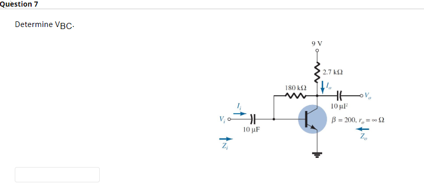 Question 7
Determine VBC.
101
10 μF
Z₁
180 kQ2
9 V
2.7 ΚΩ
Hov,
。V₂
HH
10 μF
β = 200, r = 0 Ω
Zo