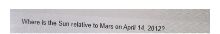 Where is the Sun relative to Mars on April 14, 2012?
