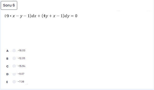 Soru 6
(9+ x - y – 1)dx + (4y + x – 1)dy = 0
A
-18.03
B
-12.35
-15.50
-9.07
E
-7.38
