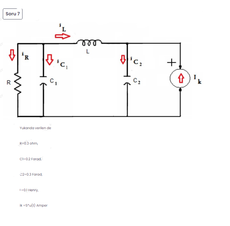 Soru 7
L
R
C,
C2
R
Yukarıda verilen de
R=0.3 ohm,
C=02 Farad,
C2=0.3 Farad,
|=0.1 Henry,
ik =5*u(t) Amper
