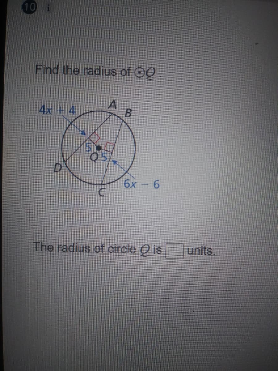 10
Find the radius of OQ.
A
4x + 4
Q5
6х- 6
The radius of circle Q is
units.
B.
