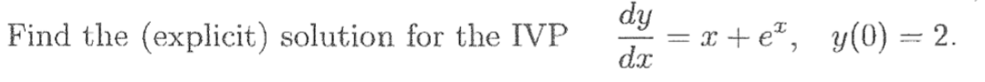 dy
Find the (explicit) solution for the IVP
= x + e*, y(0) = 2.
dx
