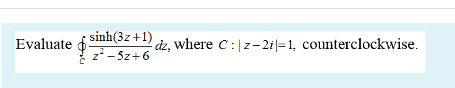 sinh(3z+1)
Evaluate
dz, where C:|z– 2i|=1, counterclockwise.
z- 5z+6
