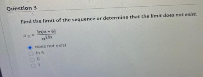 Question 3
Find the limit of the sequence or determine that the limit does not exist.
Inn+6)
an=
does not exist
In 5
000
