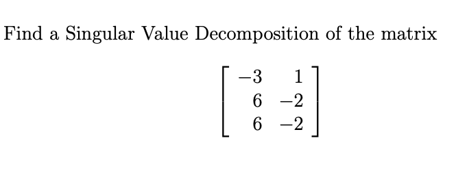 Find a
Singular Value Decomposition of the matrix
-3
1
6 -2
6.
-2
