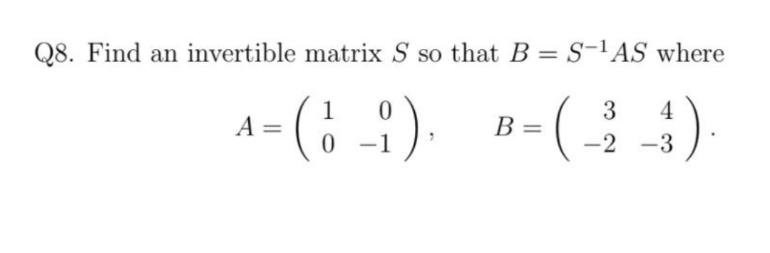 Q8. Find an invertible matrix S so that B = S-1AS where
A- (6 -1). B-()
3
4
В
|
|
