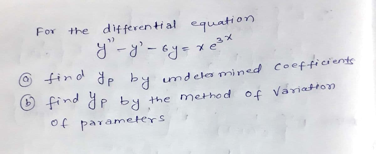 For the
differenti al equation
xe3X
a find dp by
indeler mined coefficients
© find y p by
the method of Vaiation
of parameters
