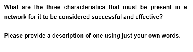 What are the three characteristics that must be present in a
network for it to be considered successful and effective?
Please provide a description of one using just your own words.