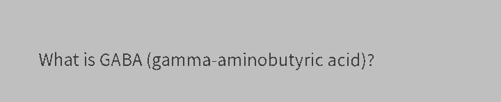 What is GABA (gamma-aminobutyric acid)?
