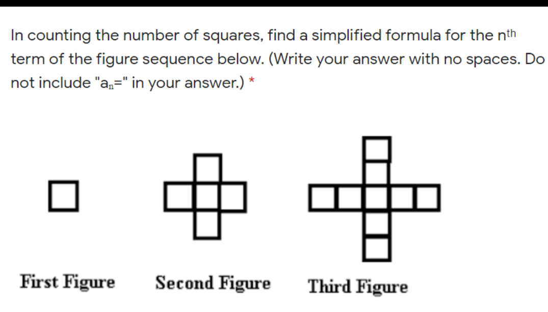 In counting the number of squares, find a simplified formula for the nth
term of the figure sequence below. (Write your answer with no spaces. Do
not include "a,=" in your answer.) *
First Figure
Second Figure
Third Figure
