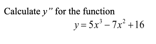 Calculate y" for the function
y = 5x' – 7x +16
