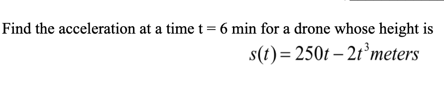 Find the acceleration at a time t= 6 min for a drone whose height is
s(t) = 250t – 2t’meters
