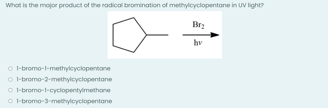 What is the major product of the radical bromination of methylcyclopentane in UV light?
Br₂
hv
o 1-bromo-1-methylcyclopentane
O 1-bromo-2-methylcyclopentane
O 1-bromo-1-cyclopentylmethane
O 1-bromo-3-methylcyclopentane