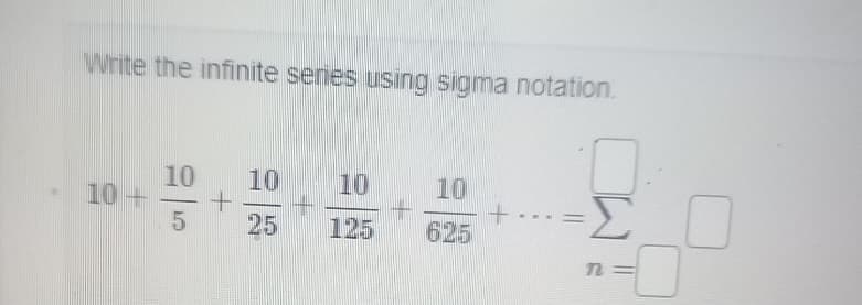 Write the infinite series using sigma notation.
10-
10
5
+
10
25
+
10
125
-
10
625
ww
n