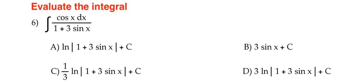 Evaluate the integral
6) ST
COS x dx
1+ 3 sin x
A) In | 1+3 sin x | + C
B) 3 sin x + C
o글미 1+3 sinxl+C
D) 3 In| 1+3 sin x + C
