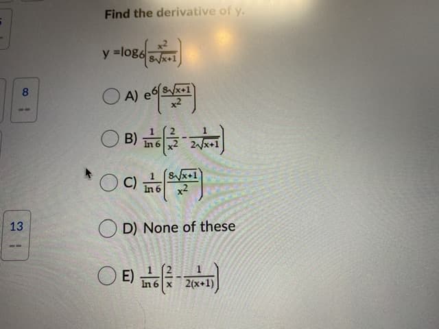 Find the derivative of y.
x2
y =log6 sx+1
y.
Sx+1
x2
8
--
B)
In 6 x2
Sx+1
In 6
13
O D) None of these
E)
In 6 x 2(x+1)
