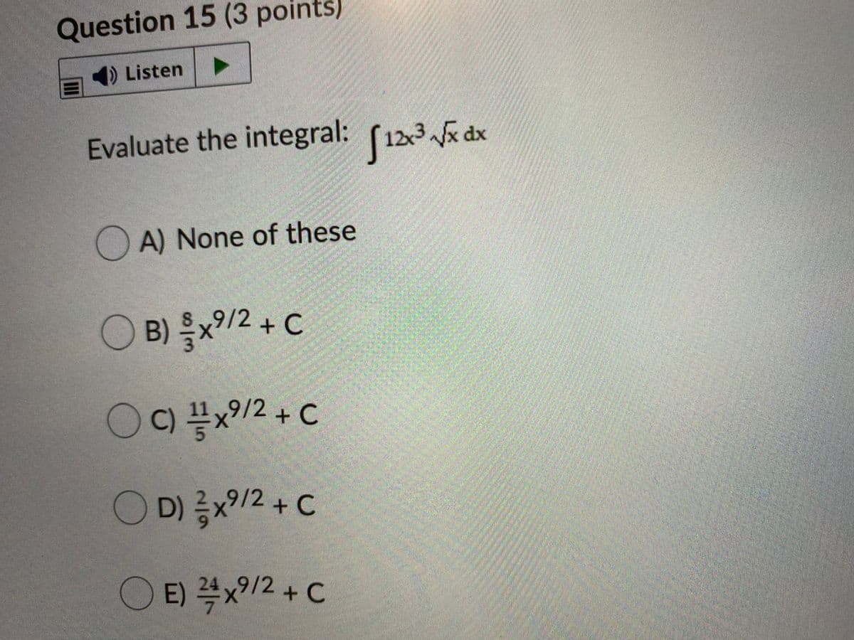 Question 15 (3 points)
4) Listen
Evaluate the integral: (123 dx
A) None of these
O B) x/2 + C
O D) x/2 + C
E) 4x?/2 +C
912+C
