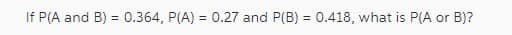 -
If P(A and B) = 0.364, P(A) = 0.27 and P(B) = 0.418, what is P(A or B)?