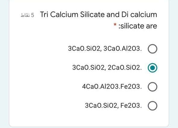 LE 5 Tri Calcium Silicate and Di calcium
:silicate are
3Ca0.SiO2, 3CaO.Al203.
3Cao.SiO2, 2CaO.SiO2.
4Cao.Al203.Fe203. O
3Ca0.Si02, Fe203.
