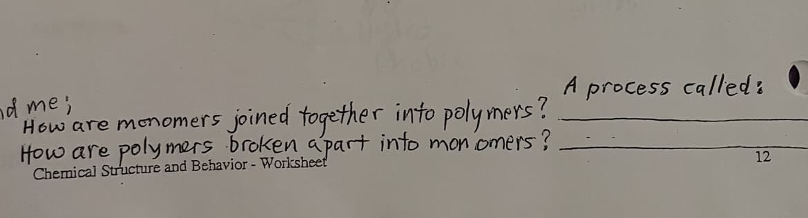 nd me;
How are monomers joined fogether into poly mners?
How are poly mers broken apart into mon omers?
Chemical Structure and Behavior - Worksheet
A process called:
12
