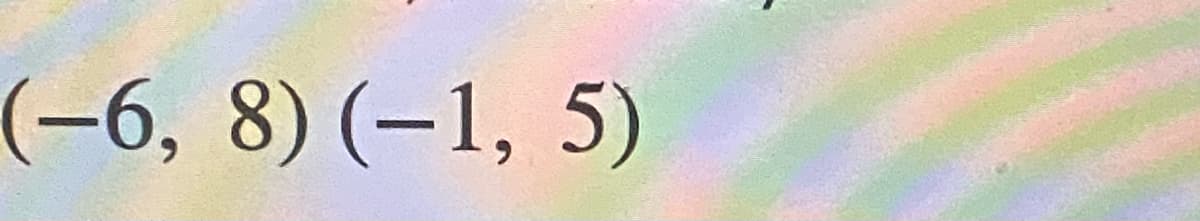 (-6, 8) (–1, 5)
