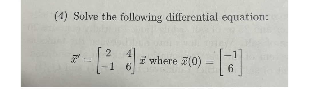 (4) Solve the following differential equation:
4
*-[-2 J₁
X'
=
-1 6
where
5(0) = [3¹]