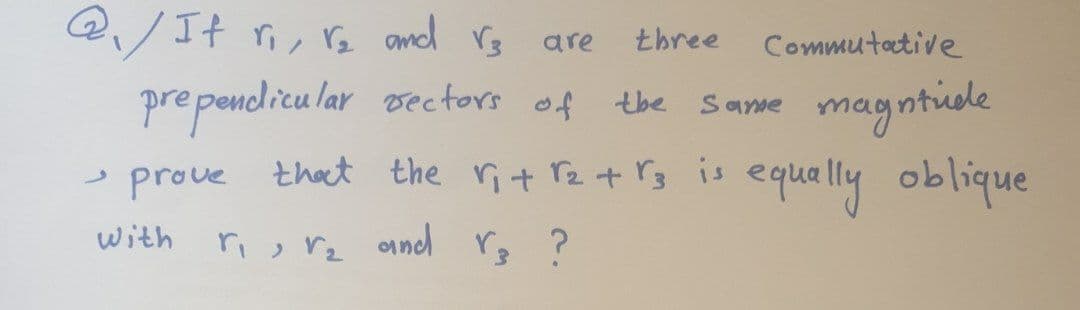 Q/ It ri, Ve amd rg
are
three
Commutative
pre pendicu lar vectors of the
- prove that the ri+ rz + rg is equally oblique
magntudle
Sanme
with
ri, rz ond r ?
