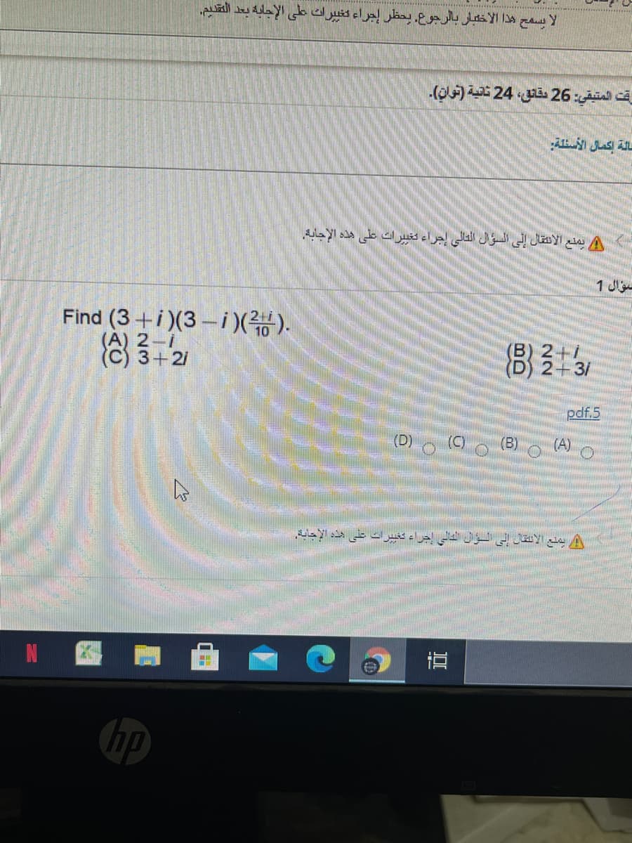 لا يسمح هذا الأخقبار بالرجوع. يحظر إجراء تغبيراك على الإجليه بعد النقيم.
وقت المتيقي: 26 مقائق، 24 ثانية )توان(.
سالة إكمال الأسئلة
يمنع الانتقال إلى السؤال التالي إجراء تغيبيرات على هذه الإجابة.
سؤال 1
Find (3+i)(3 –i)().
(A) 2-
(C) 3+21
83
(B) 2+1
2+3/
pdf.5
(D)
(C)
(B)
(A)
است على هذه الإجابة.
التالى إجراء
يمنع الانتقال إلى
hp
