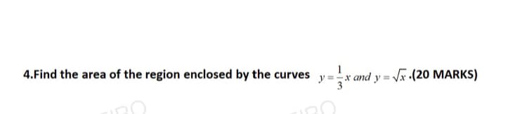 1
4.Find the area of the region enclosed by the curves y=x and y = x (20 MARKS)
