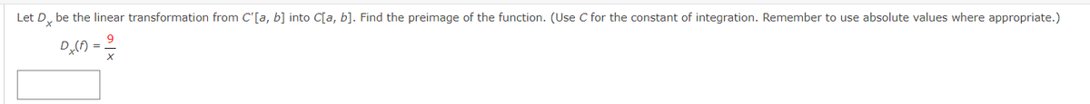 Let D, be the linear transformation from C'[a, b] into C[a, b]. Find the preimage of the function. (Use C for the constant of integration. Remember to use absolute values where appropriate.)
9
