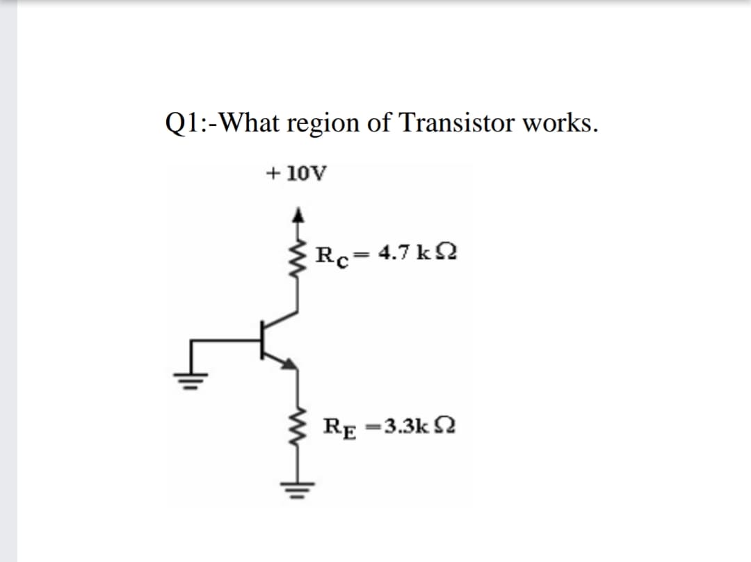 Q1:-What region of Transistor works.
+ 10V
Rc= 4.7 k2
%3D
RE =3.3k N
