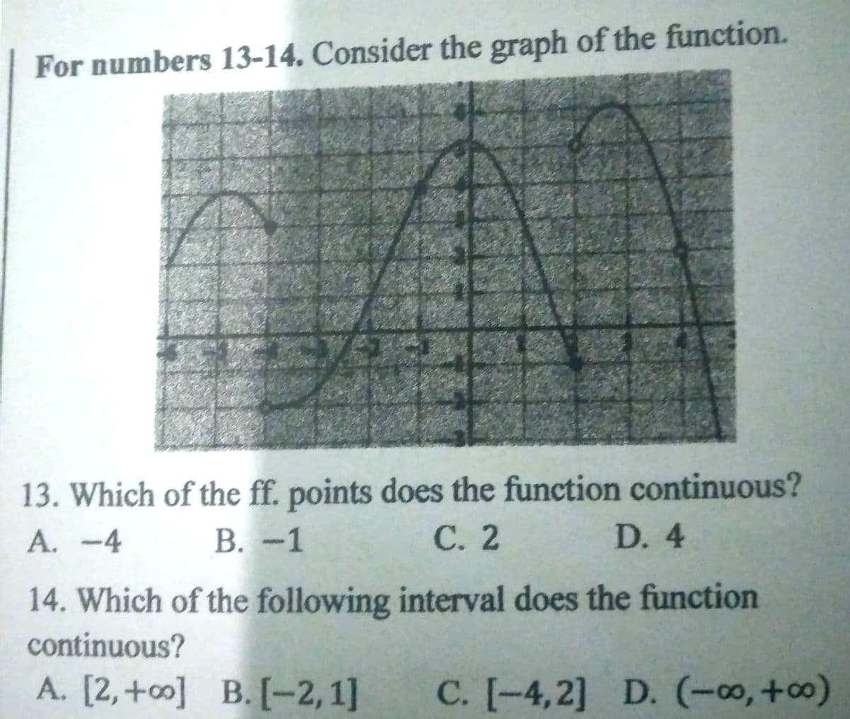 For numbers 13-14. Consider the graph of the function.
13. Which of the ff. points does the function continuous?
С. 2
A. -4
В. -1
D. 4
14. Which of the following interval does the function
continuous?
А. [2, +0] В.[-2,1]
C. [-4,2] D. (-00, +0)
