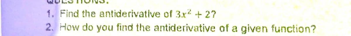 1. Find the antiderivative of 3x2 +2?
2. How do you find the antiderivative of a given function?
