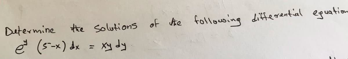 Determine the Solutions of ke followsing differential eguation
e (5-x) dx
Xy dy
%3D
