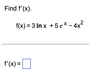 Find f'(x).
f(x)=3 lnx +5ex - 4x²
f'(x) =