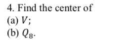 4. Find the center of
(a) V;
(b) Qg.
