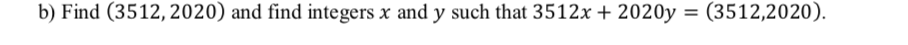 b) Find (3512, 2020) and find integers x and y such that 3512x + 2020y
= (3512,2020).
