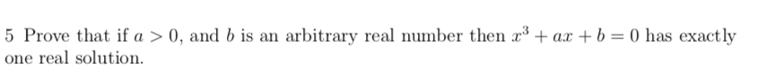 5 Prove that if a > 0, and b is an arbitrary real number then x + ax +b= 0 has exactly
one real solution.
