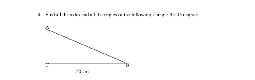 4. Find all the sides and all the angles of the following if angle B= 35 degrees.
50 cm
