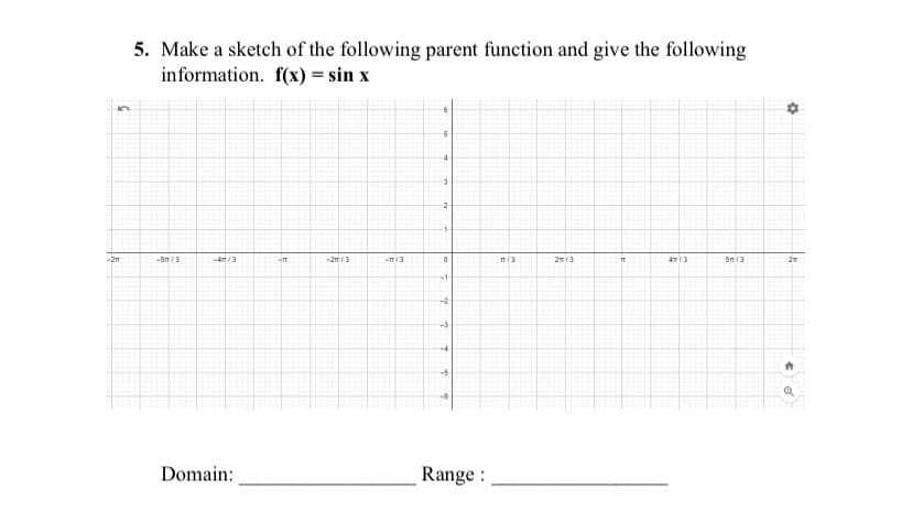 5. Make a sketch of the following parent function and give the following
information. f(x) = sin x
4
-2m
-5m/3
4/3
-2m /3
-T/3
2n3
43
5/3
-1
-2
-3
-4
Domain:
Range :
